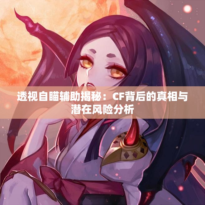 透视自瞄辅助揭秘：CF背后的真相与潜在风险分析