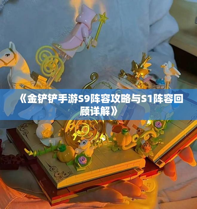《金铲铲手游S9阵容攻略与S1阵容回顾详解》