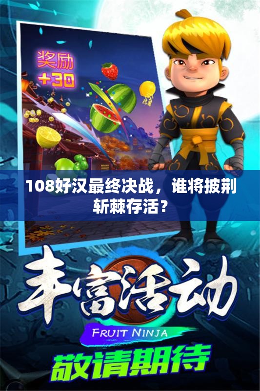 108好汉最终决战，谁将披荆斩棘存活？