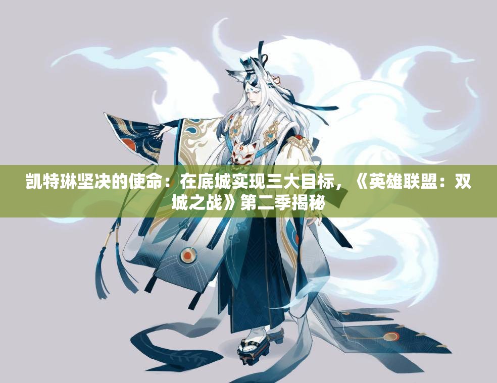 凯特琳坚决的使命：在底城实现三大目标，《英雄联盟：双城之战》第二季揭秘