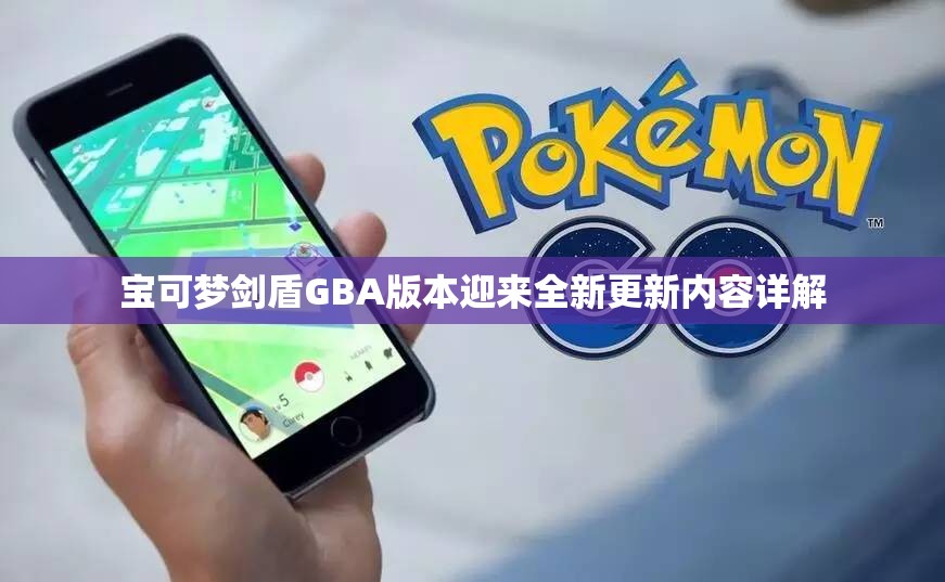 宝可梦剑盾GBA版本迎来全新更新内容详解