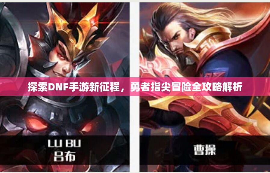 探索DNF手游新征程，勇者指尖冒险全攻略解析