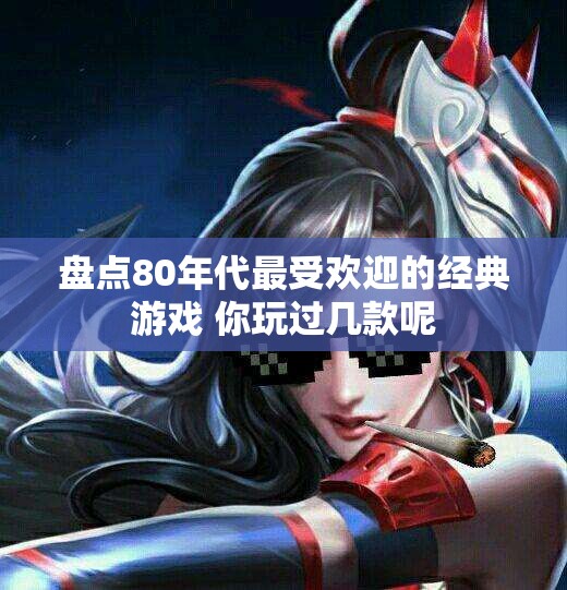 盘点80年代最受欢迎的经典游戏 你玩过几款呢