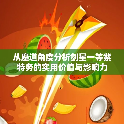 从魔道角度分析剑星一等紫特务的实用价值与影响力