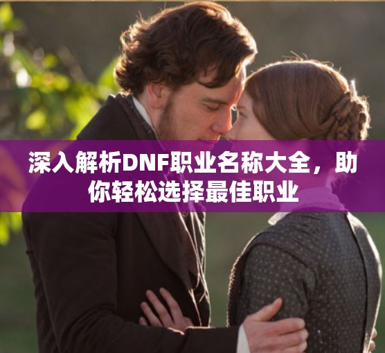 深入解析DNF职业名称大全，助你轻松选择最佳职业