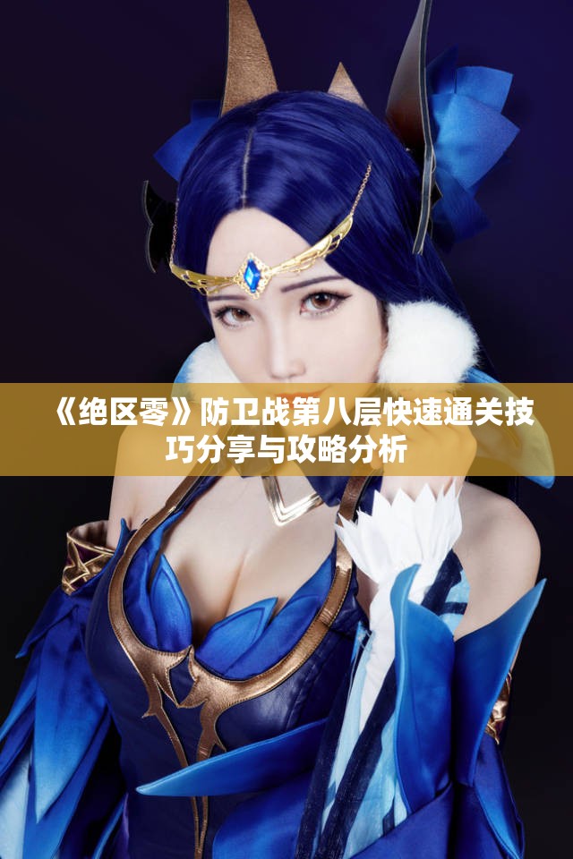 《绝区零》防卫战第八层快速通关技巧分享与攻略分析