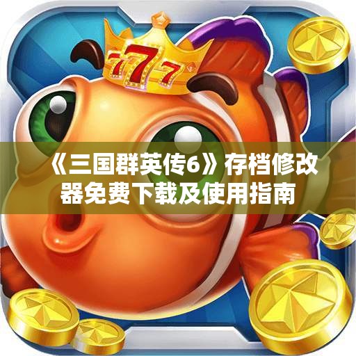 《三国群英传6》存档修改器免费下载及使用指南