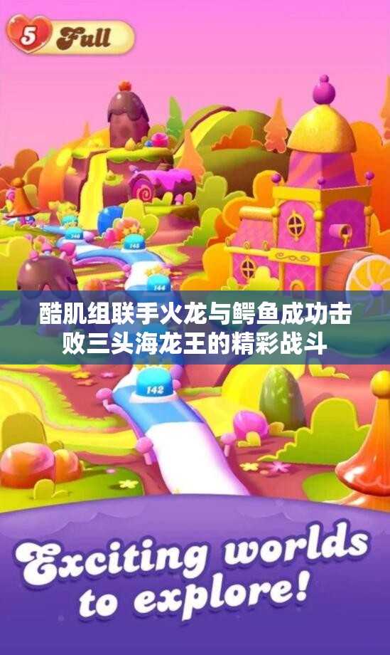 酷肌组联手火龙与鳄鱼成功击败三头海龙王的精彩战斗