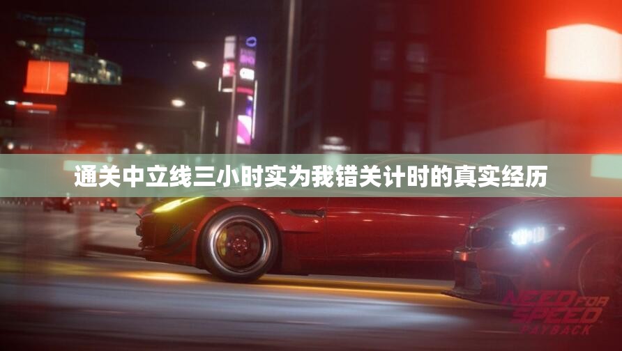 通关中立线三小时实为我错关计时的真实经历