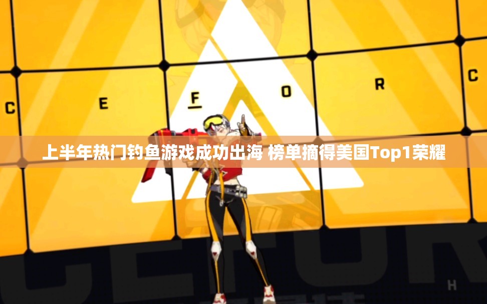 上半年热门钓鱼游戏成功出海 榜单摘得美国Top1荣耀