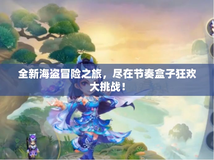 全新海盗冒险之旅，尽在节奏盒子狂欢大挑战！