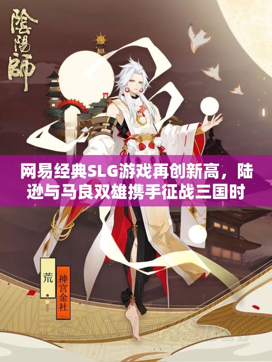 网易经典SLG游戏再创新高，陆逊与马良双雄携手征战三国时代