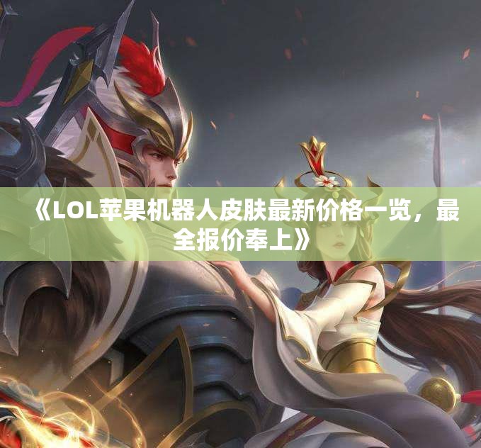 《LOL苹果机器人皮肤最新价格一览，最全报价奉上》