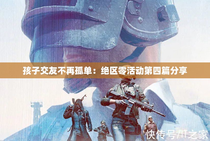 孩子交友不再孤单：绝区零活动第四篇分享