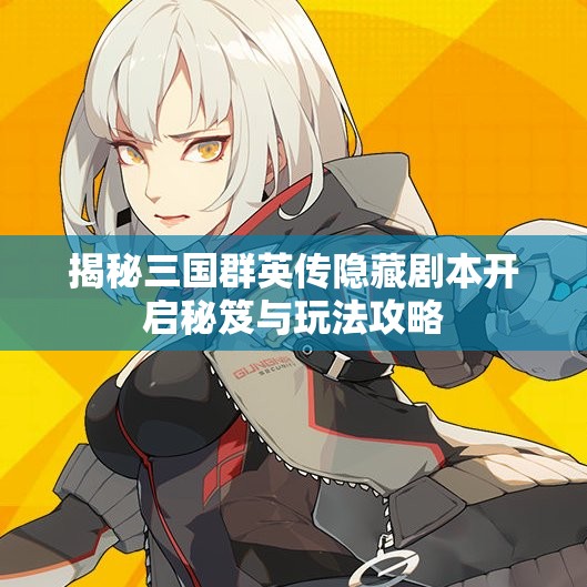 揭秘三国群英传隐藏剧本开启秘笈与玩法攻略