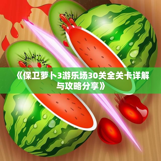 《保卫萝卜3游乐场30关全关卡详解与攻略分享》