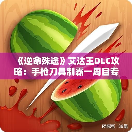 《逆命殊途》艾达王DLC攻略：手枪刀具制霸一周目专家S+全禁挑战
