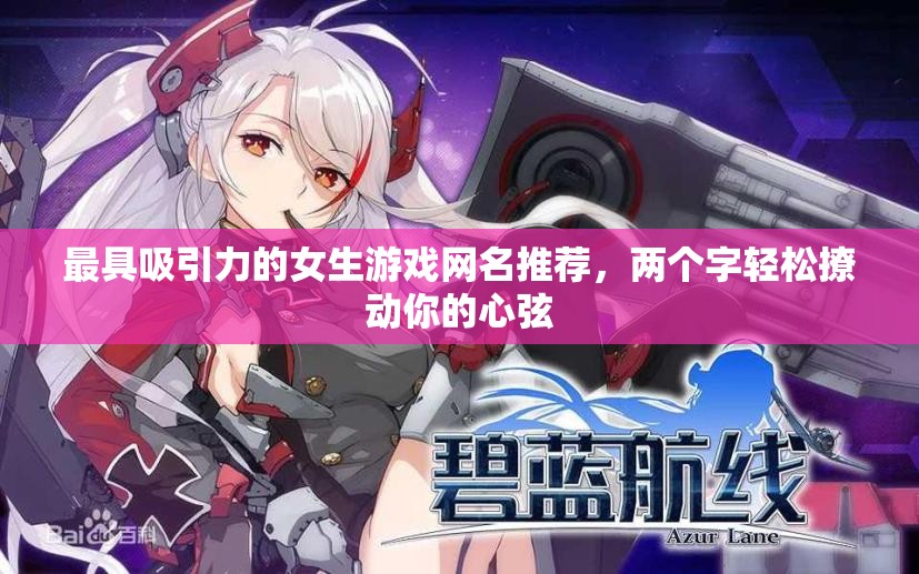 最具吸引力的女生游戏网名推荐，两个字轻松撩动你的心弦