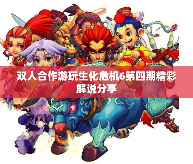 双人合作游玩生化危机6第四期精彩解说分享