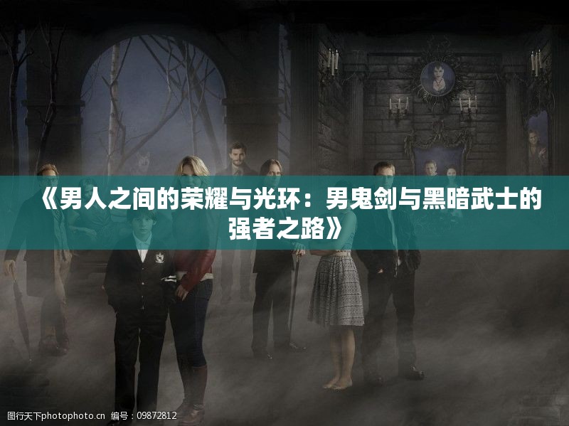 《男人之间的荣耀与光环：男鬼剑与黑暗武士的强者之路》