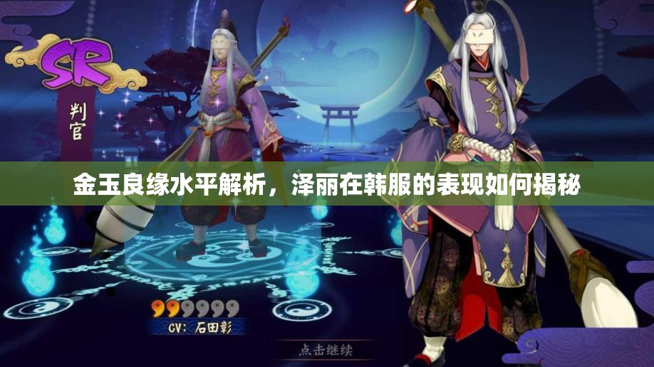 金玉良缘水平解析，泽丽在韩服的表现如何揭秘