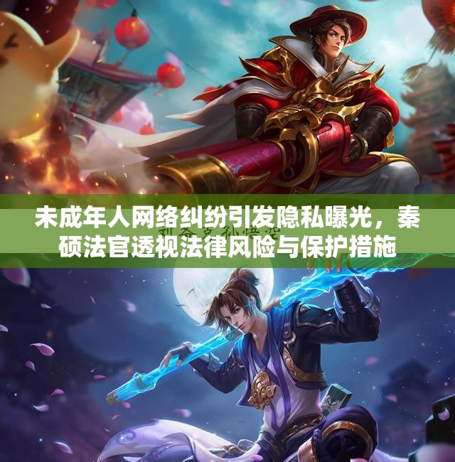 未成年人网络纠纷引发隐私曝光，秦硕法官透视法律风险与保护措施