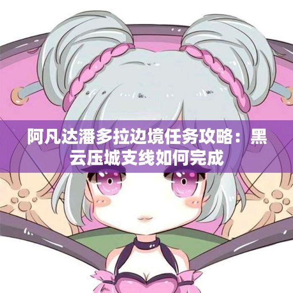 阿凡达潘多拉边境任务攻略：黑云压城支线如何完成