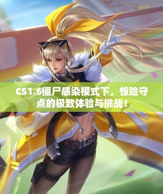 CS1.6僵尸感染模式下，惊险守点的极致体验与挑战！