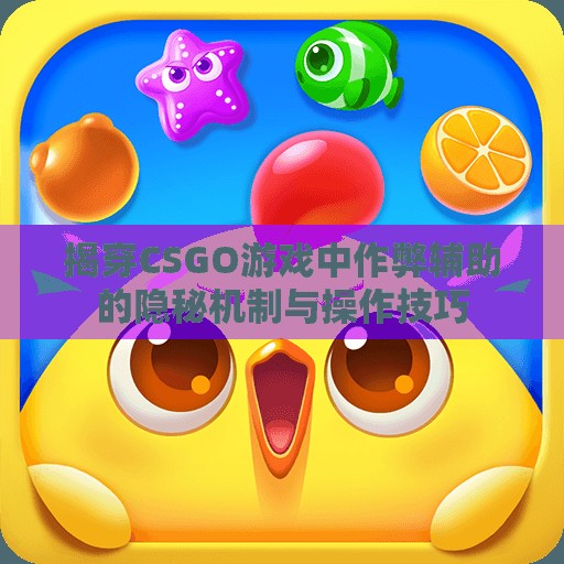 揭穿CSGO游戏中作弊辅助的隐秘机制与操作技巧