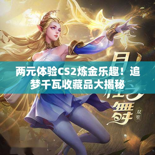 两元体验CS2炼金乐趣！追梦千瓦收藏品大揭秘