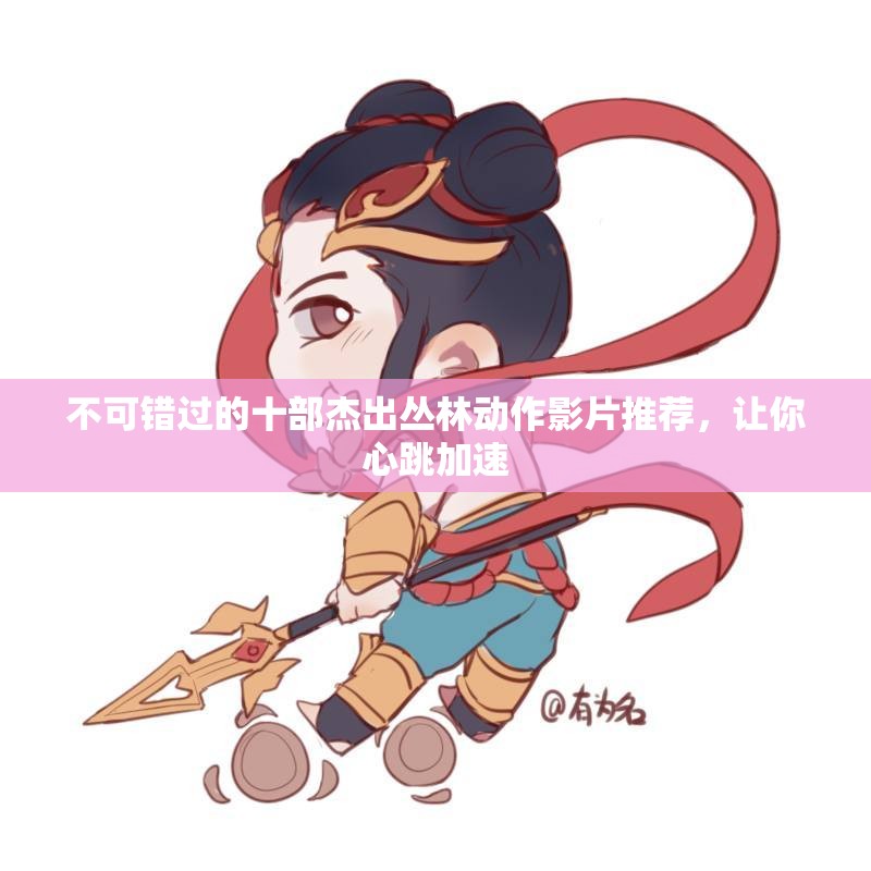 不可错过的十部杰出丛林动作影片推荐，让你心跳加速