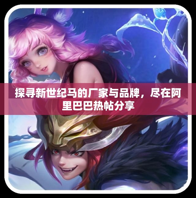 探寻新世纪马的厂家与品牌，尽在阿里巴巴热帖分享