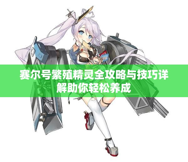 赛尔号繁殖精灵全攻略与技巧详解助你轻松养成