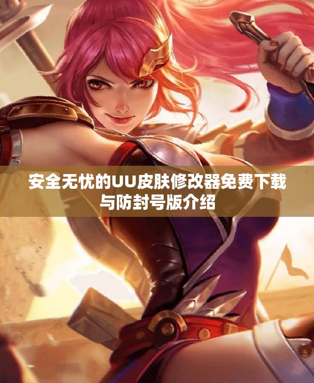 安全无忧的UU皮肤修改器免费下载与防封号版介绍