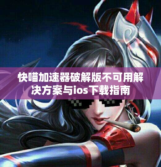 快喵加速器破解版不可用解决方案与ios下载指南