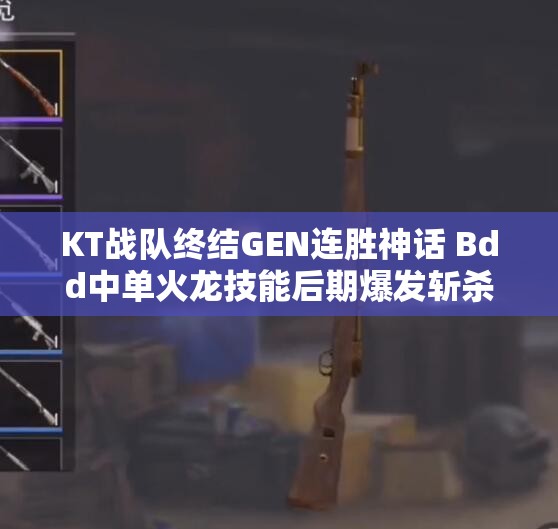 KT战队终结GEN连胜神话 Bdd中单火龙技能后期爆发斩杀敌队