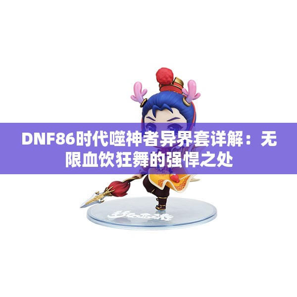 DNF86时代噬神者异界套详解：无限血饮狂舞的强悍之处