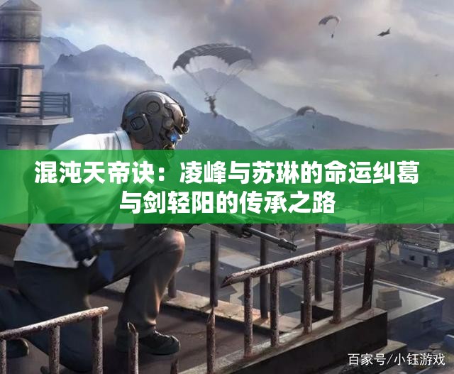 混沌天帝诀：凌峰与苏琳的命运纠葛与剑轻阳的传承之路