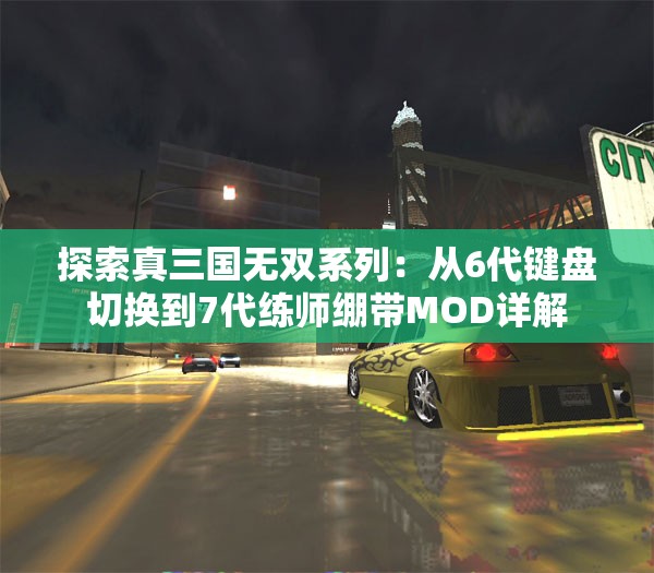 探索真三国无双系列：从6代键盘切换到7代练师绷带MOD详解