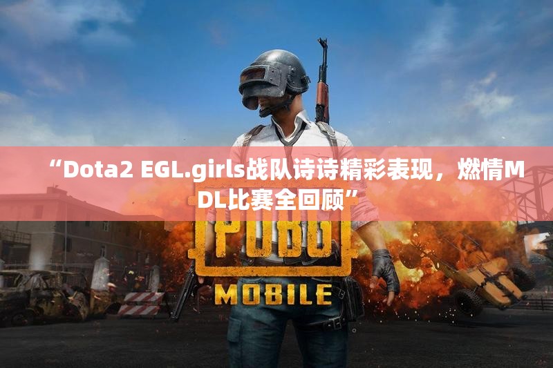 “Dota2 EGL.girls战队诗诗精彩表现，燃情MDL比赛全回顾”