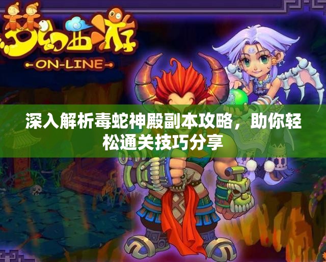 深入解析毒蛇神殿副本攻略，助你轻松通关技巧分享