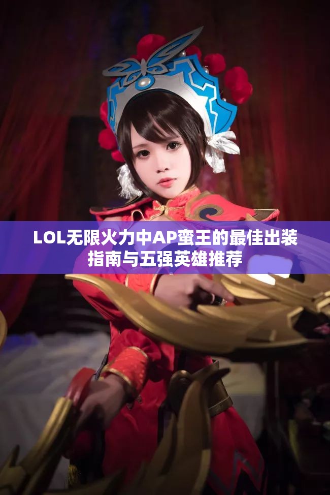 LOL无限火力中AP蛮王的最佳出装指南与五强英雄推荐