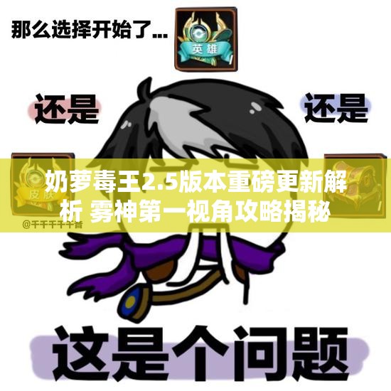 奶萝毒王2.5版本重磅更新解析 雾神第一视角攻略揭秘