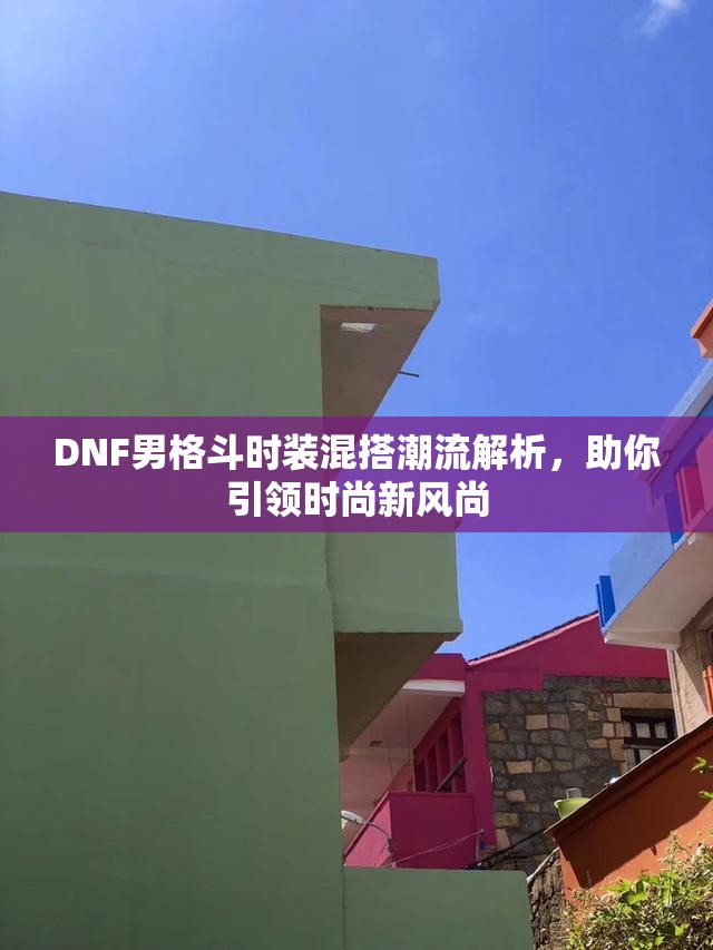 DNF男格斗时装混搭潮流解析，助你引领时尚新风尚