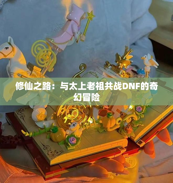 修仙之路：与太上老祖共战DNF的奇幻冒险