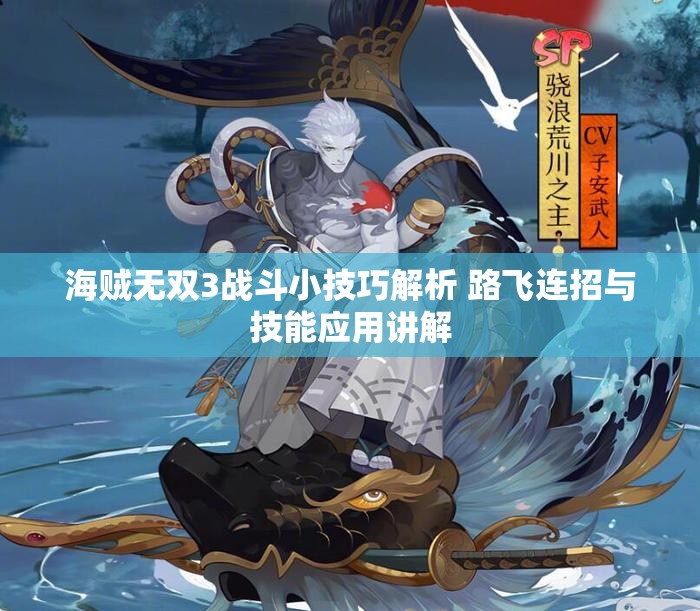 海贼无双3战斗小技巧解析 路飞连招与技能应用讲解