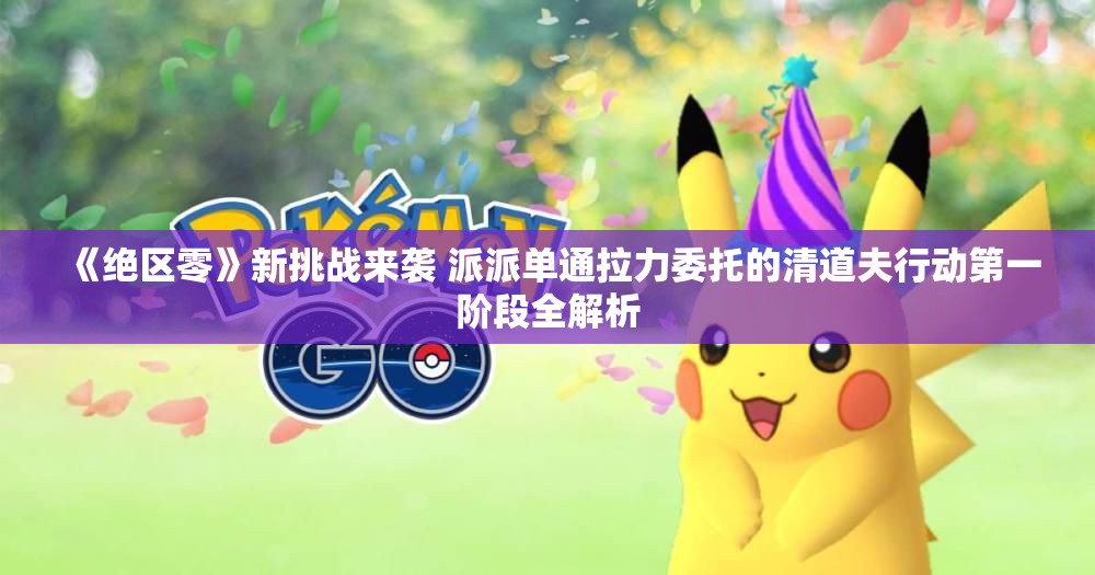 《绝区零》新挑战来袭 派派单通拉力委托的清道夫行动第一阶段全解析