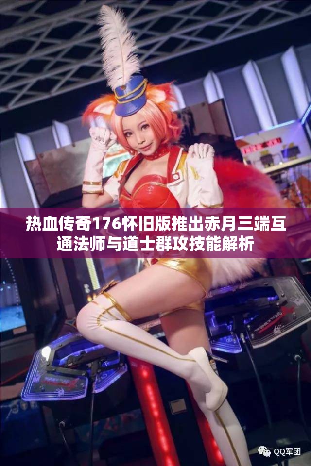 热血传奇176怀旧版推出赤月三端互通法师与道士群攻技能解析