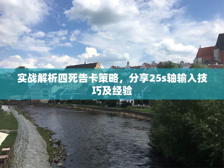 实战解析四死告卡策略，分享25s轴输入技巧及经验