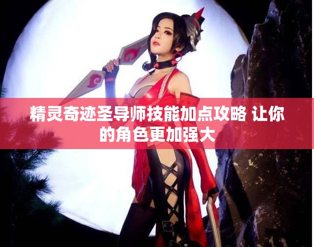 精灵奇迹圣导师技能加点攻略 让你的角色更加强大